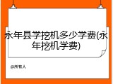 永年县学挖机多少学费(永年挖机学费)