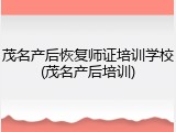 茂名产后恢复师证培训学校(茂名产后培训)