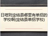 日喀则定结县哪里有单招的学校啊(定结县单招学校)