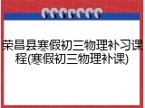 荣昌县寒假初三物理补习课程(寒假初三物理补课)
