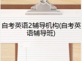 自考英语2辅导机构(自考英语辅导班)
