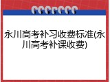 永川高考补习收费标准(永川高考补课收费)