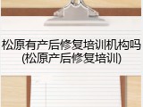 松原有产后修复培训机构吗(松原产后修复培训)