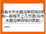 乌鲁木齐水磨沟单招培训机构一般每天上几节课(乌市水磨沟单招培训课量)