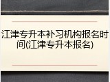 江津专升本补习机构报名时间(江津专升本报名)