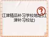江津精品补习学校地址(江津补习校址)