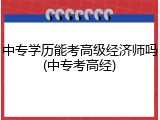中专学历能考高级经济师吗(中专考高经)