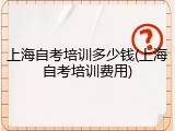 上海自考培训多少钱(上海自考培训费用)