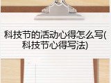 科技节的活动心得怎么写(科技节心得写法)