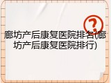 廊坊产后康复医院排名(廊坊产后康复医院排行)