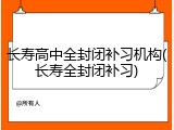 长寿高中全封闭补习机构(长寿全封闭补习)