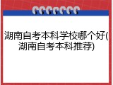 湖南自考本科学校哪个好(湖南自考本科推荐)
