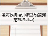 凌河挖机培训哪里有(凌河挖机培训点)