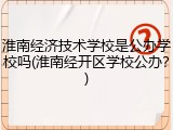 淮南经济技术学校是公办学校吗(淮南经开区学校公办？)