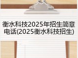 衡水科技2025年招生简章电话(2025衡水科技招生)