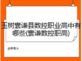 玉树囊谦县数控职业高中有哪些(囊谦数控职高)