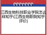 江西生物科技职业学院怎么样知乎(江西生物职院知乎评价)