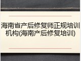 海南省产后修复师正规培训机构(海南产后修复培训)
