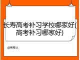 长寿高考补习学校哪家好(高考补习哪家好)
