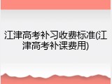 江津高考补习收费标准(江津高考补课费用)