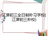 江津初三全日制补习学校(江津初三补校)