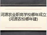 河源农业职高学校哪年成立(河源农校哪年建)