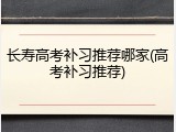 长寿高考补习推荐哪家(高考补习推荐)