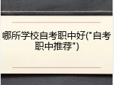 哪所学校自考职中好("自考职中推荐")
