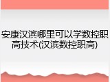 安康汉滨哪里可以学数控职高技术(汉滨数控职高)