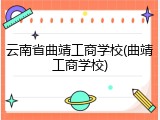 云南省曲靖工商学校(曲靖工商学校)