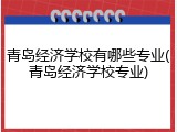 青岛经济学校有哪些专业(青岛经济学校专业)
