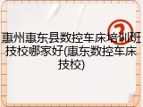 惠州惠东县数控车床培训班技校哪家好(惠东数控车床技校)