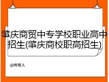 肇庆商贸中专学校职业高中招生(肇庆商校职高招生)