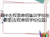 晋中左权县单招集训学校在哪里(左权单招学校位置)