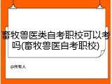 畜牧兽医类自考职校可以考吗(畜牧兽医自考职校)