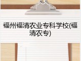 福州福清农业专科学校(福清农专)