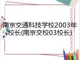 南京交通科技学校2003年校长(南京交校03校长)