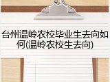 台州温岭农校毕业生去向如何(温岭农校生去向)