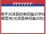 南平光泽县的单招集训学校哪里有(光泽县单招集训校)
