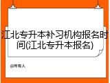 江北专升本补习机构报名时间(江北专升本报名)