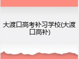 大渡口高考补习学校(大渡口高补)