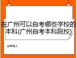 在广州可以自考哪些学校的本科(广州自考本科院校)