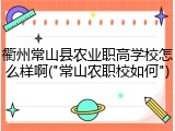 衢州常山县农业职高学校怎么样啊("常山农职校如何")