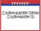 江北高中全封闭补习机构(江北高中封闭补习)
