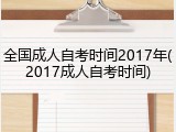 全国成人自考时间2017年(2017成人自考时间)