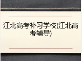 江北高考补习学校(江北高考辅导)