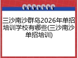 三沙南沙群岛2026年单招培训学校有哪些(三沙南沙单招培训)
