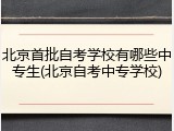 北京首批自考学校有哪些中专生(北京自考中专学校)