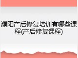 濮阳产后修复培训有哪些课程(产后修复课程)