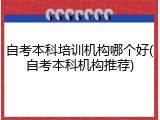 自考本科培训机构哪个好(自考本科机构推荐)